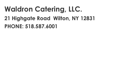 Waldron Catering, LLC.
21 Highgate Road  Wilton, NY 12831
PHONE: 518.587.6001
bryan@waldron-catering.com